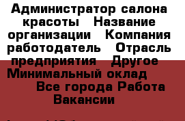 Администратор салона красоты › Название организации ­ Компания-работодатель › Отрасль предприятия ­ Другое › Минимальный оклад ­ 28 000 - Все города Работа » Вакансии   